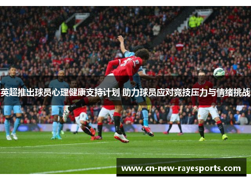 英超推出球员心理健康支持计划 助力球员应对竞技压力与情绪挑战