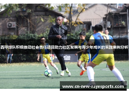 西甲球队积极推动社会责任项目助力社区发展与青少年成长的实践案例分析 西甲球队积极推动社会责任项目助力社区发展与青少年成长的实践案例分析