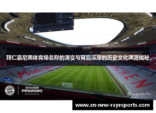 拜仁慕尼黑体育场名称的演变与背后深厚的历史文化渊源揭秘