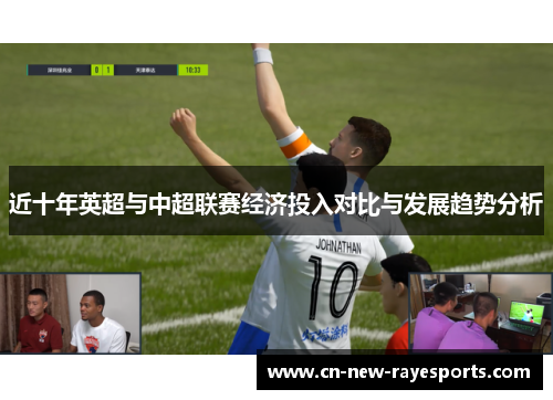 近十年英超与中超联赛经济投入对比与发展趋势分析 近十年英超与中超联赛经济投入对比与发展趋势分析