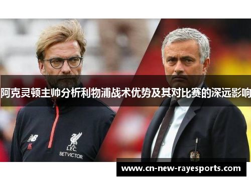阿克灵顿主帅分析利物浦战术优势及其对比赛的深远影响 阿克灵顿主帅分析利物浦战术优势及其对比赛的深远影响