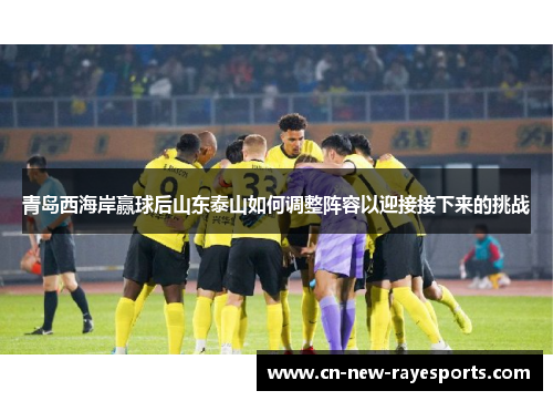 青岛西海岸赢球后山东泰山如何调整阵容以迎接接下来的挑战