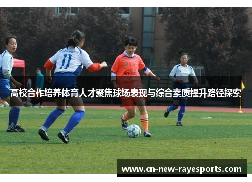 高校合作培养体育人才聚焦球场表现与综合素质提升路径探索