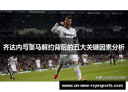 齐达内与皇马解约背后的五大关键因素分析