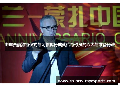 老詹赛前独特仪式与习惯揭秘成就传奇球员的心态与准备秘诀