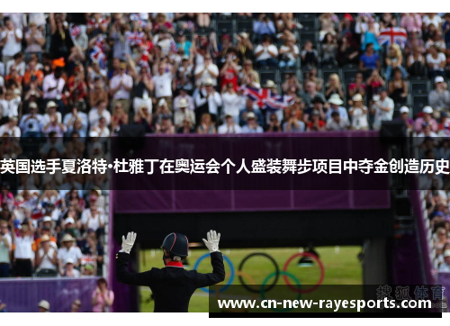 英国选手夏洛特·杜雅丁在奥运会个人盛装舞步项目中夺金创造历史 英国选手夏洛特·杜雅丁在奥运会个人盛装舞步项目中夺金创造历史