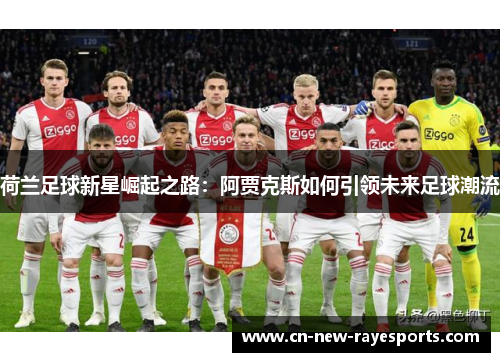 荷兰足球新星崛起之路:阿贾克斯如何引领未来足球潮流 荷兰足球新星崛起之路:阿贾克斯如何引领未来足球潮流