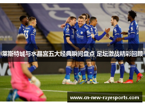 莱斯特城与水晶宫五大经典瞬间盘点 足坛激战精彩回顾