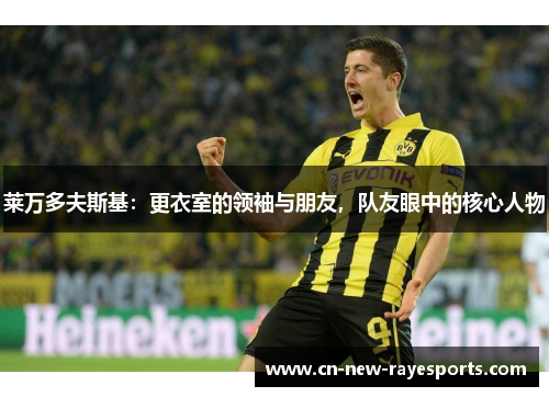 莱万多夫斯基：更衣室的领袖与朋友，队友眼中的核心人物