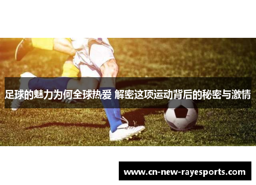 足球的魅力为何全球热爱 解密这项运动背后的秘密与激情