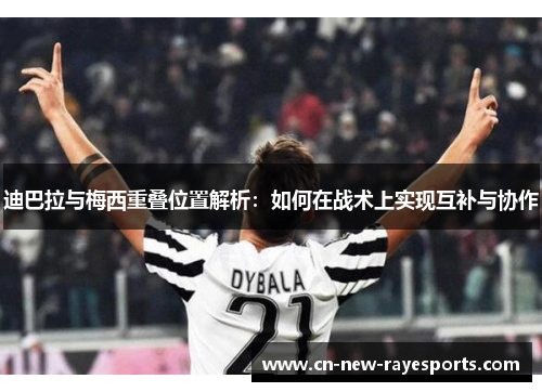 迪巴拉与梅西重叠位置解析:如何在战术上实现互补与协作 迪巴拉与梅西重叠位置解析:如何在战术上实现互补与协作