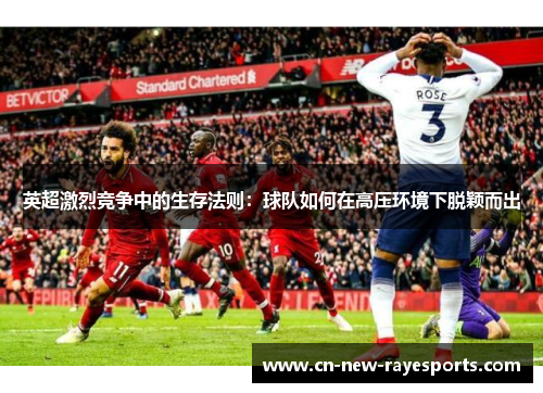 英超激烈竞争中的生存法则:球队如何在高压环境下脱颖而出 英超激烈竞争中的生存法则:球队如何在高压环境下脱颖而出