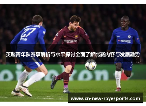 英超青年队赛事解析与水平探讨全面了解比赛内容与发展趋势 英超青年队赛事解析与水平探讨全面了解比赛内容与发展趋势