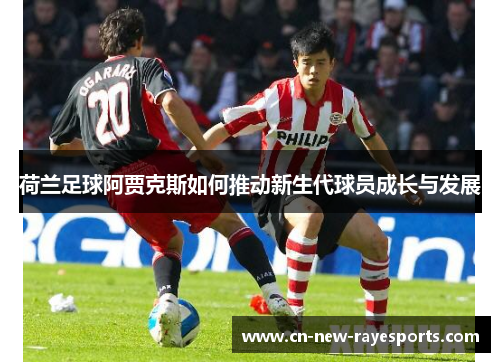 荷兰足球阿贾克斯如何推动新生代球员成长与发展 荷兰足球阿贾克斯如何推动新生代球员成长与发展