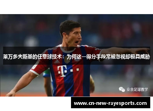 莱万多夫斯基的任意球技术:为何这一得分手段常被忽视却极具威胁 莱万多夫斯基的任意球技术:为何这一得分手段常被忽视却极具威胁