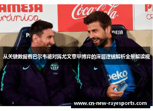 从关键数据看巴尔韦德对阵尤文意甲博弈的深层逻辑解析全景解读视 从关键数据看巴尔韦德对阵尤文意甲博弈的深层逻辑解析全景解读视