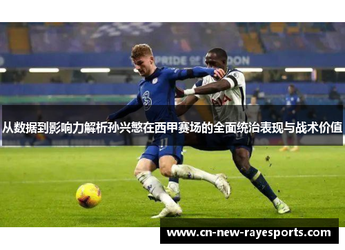 从数据到影响力解析孙兴慜在西甲赛场的全面统治表现与战术价值 从数据到影响力解析孙兴慜在西甲赛场的全面统治表现与战术价值