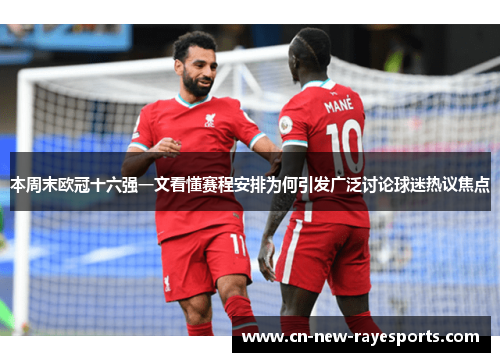本周末欧冠十六强一文看懂赛程安排为何引发广泛讨论球迷热议焦点 本周末欧冠十六强一文看懂赛程安排为何引发广泛讨论球迷热议焦点