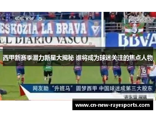 西甲新赛季潜力新星大揭秘 谁将成为球迷关注的焦点人物
