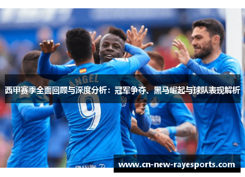 西甲赛季全面回顾与深度分析:冠军争夺、黑马崛起与球队表现解析 西甲赛季全面回顾与深度分析:冠军争夺、黑马崛起与球队表现解析