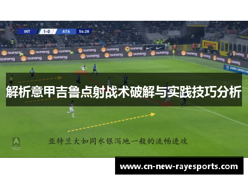 解析意甲吉鲁点射战术破解与实践技巧分析