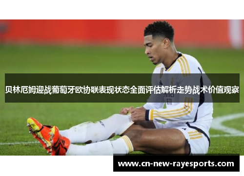 贝林厄姆迎战葡萄牙欧协联表现状态全面评估解析走势战术价值观察 贝林厄姆迎战葡萄牙欧协联表现状态全面评估解析走势战术价值观察