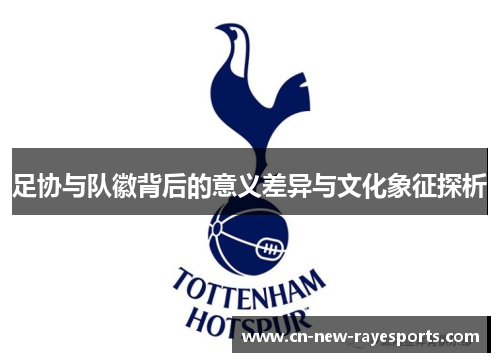 足协与队徽背后的意义差异与文化象征探析 足协与队徽背后的意义差异与文化象征探析