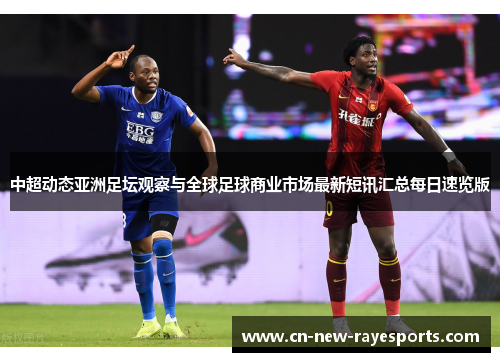 中超动态亚洲足坛观察与全球足球商业市场最新短讯汇总每日速览版 中超动态亚洲足坛观察与全球足球商业市场最新短讯汇总每日速览版