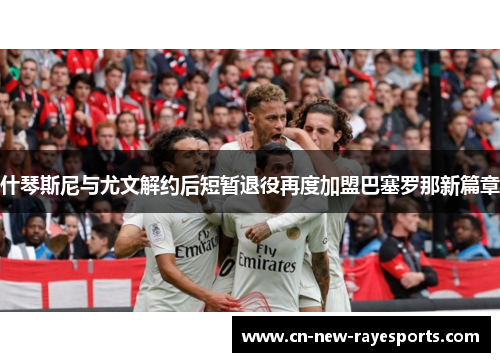 什琴斯尼与尤文解约后短暂退役再度加盟巴塞罗那新篇章