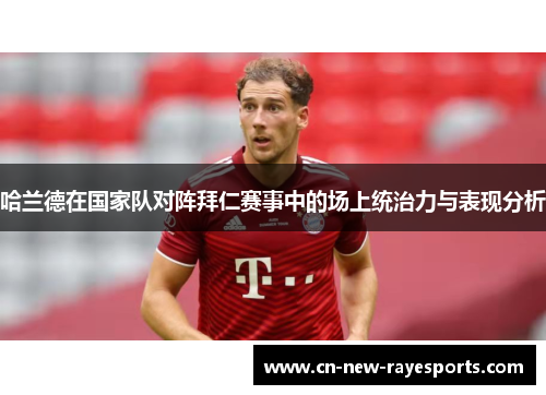 哈兰德在国家队对阵拜仁赛事中的场上统治力与表现分析 哈兰德在国家队对阵拜仁赛事中的场上统治力与表现分析