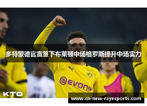 多特蒙德官宣签下布莱顿中场格罗斯提升中场实力 多特蒙德官宣签下布莱顿中场格罗斯提升中场实力