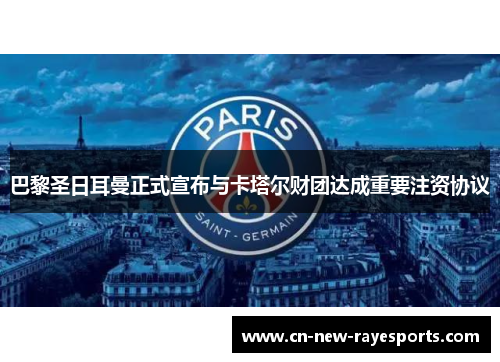 巴黎圣日耳曼正式宣布与卡塔尔财团达成重要注资协议 巴黎圣日耳曼正式宣布与卡塔尔财团达成重要注资协议