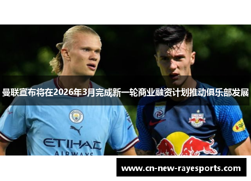曼联宣布将在2026年3月完成新一轮商业融资计划推动俱乐部发展