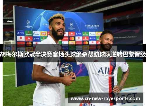 胡梅尔斯欧冠半决赛客场头球绝杀帮助球队逆转巴黎晋级