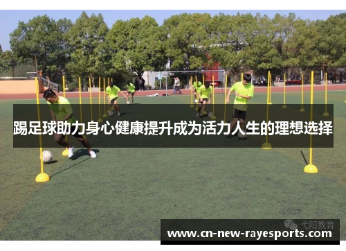 踢足球助力身心健康提升成为活力人生的理想选择