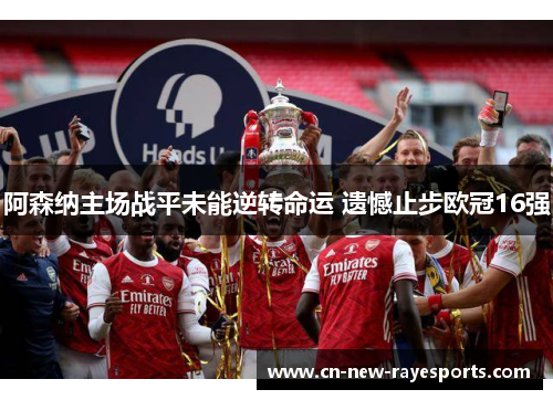 阿森纳主场战平未能逆转命运 遗憾止步欧冠16强