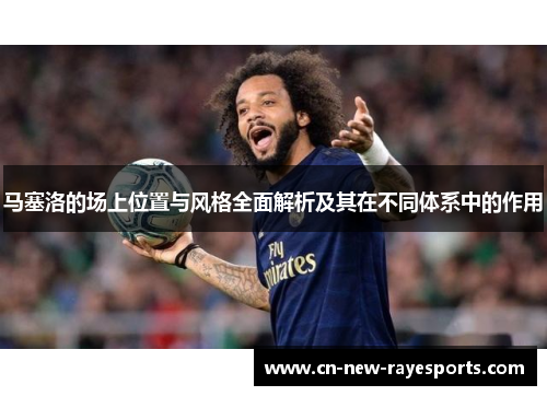 马塞洛的场上位置与风格全面解析及其在不同体系中的作用 马塞洛的场上位置与风格全面解析及其在不同体系中的作用