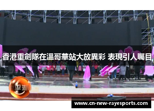香港重劍隊在溫哥華站大放異彩 表現引人矚目 香港重劍隊在溫哥華站大放異彩 表現引人矚目