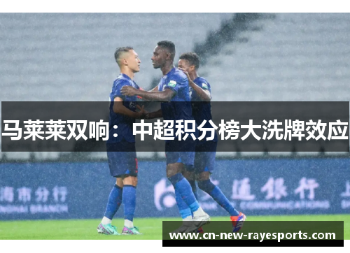马莱莱双响：中超积分榜大洗牌效应