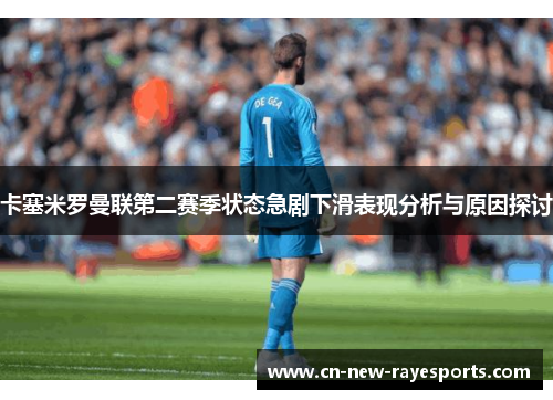 卡塞米罗曼联第二赛季状态急剧下滑表现分析与原因探讨