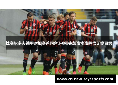 杜塞尔多夫德甲附加赛首回合3-0领先却遭惨遭翻盘无缘晋级