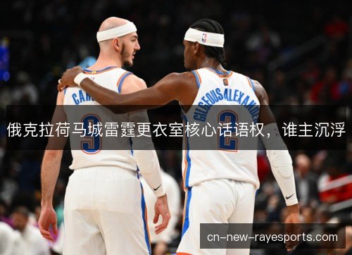 俄克拉荷马城雷霆更衣室核心话语权,谁主沉浮 俄克拉荷马城雷霆更衣室核心话语权,谁主沉浮